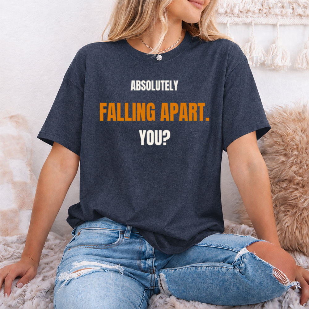 Relatable Dark Humor T-Shirt - Absolutely Falling Apart. You?