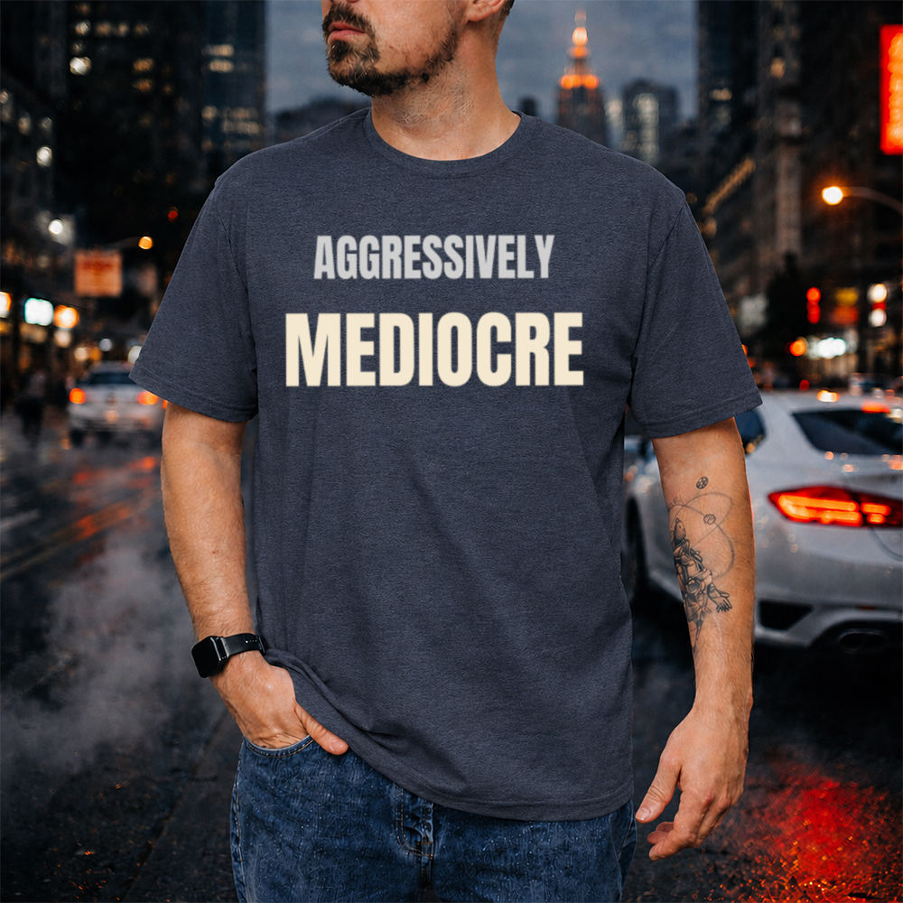 Sarcastic Dark Humor T-Shirt - Aggressively Mediocre