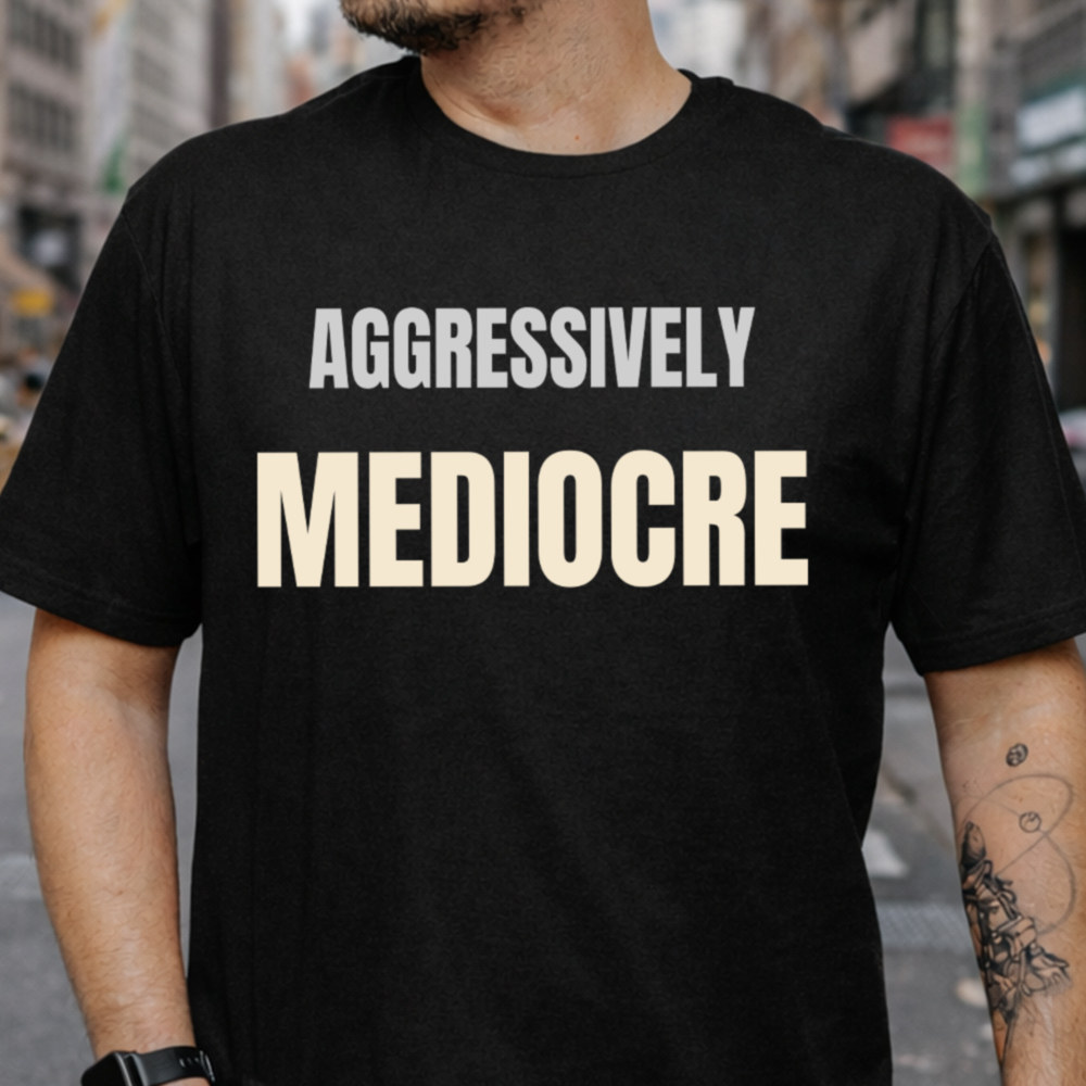 Sarcastic Dark Humor T-Shirt - Aggressively Mediocre 2