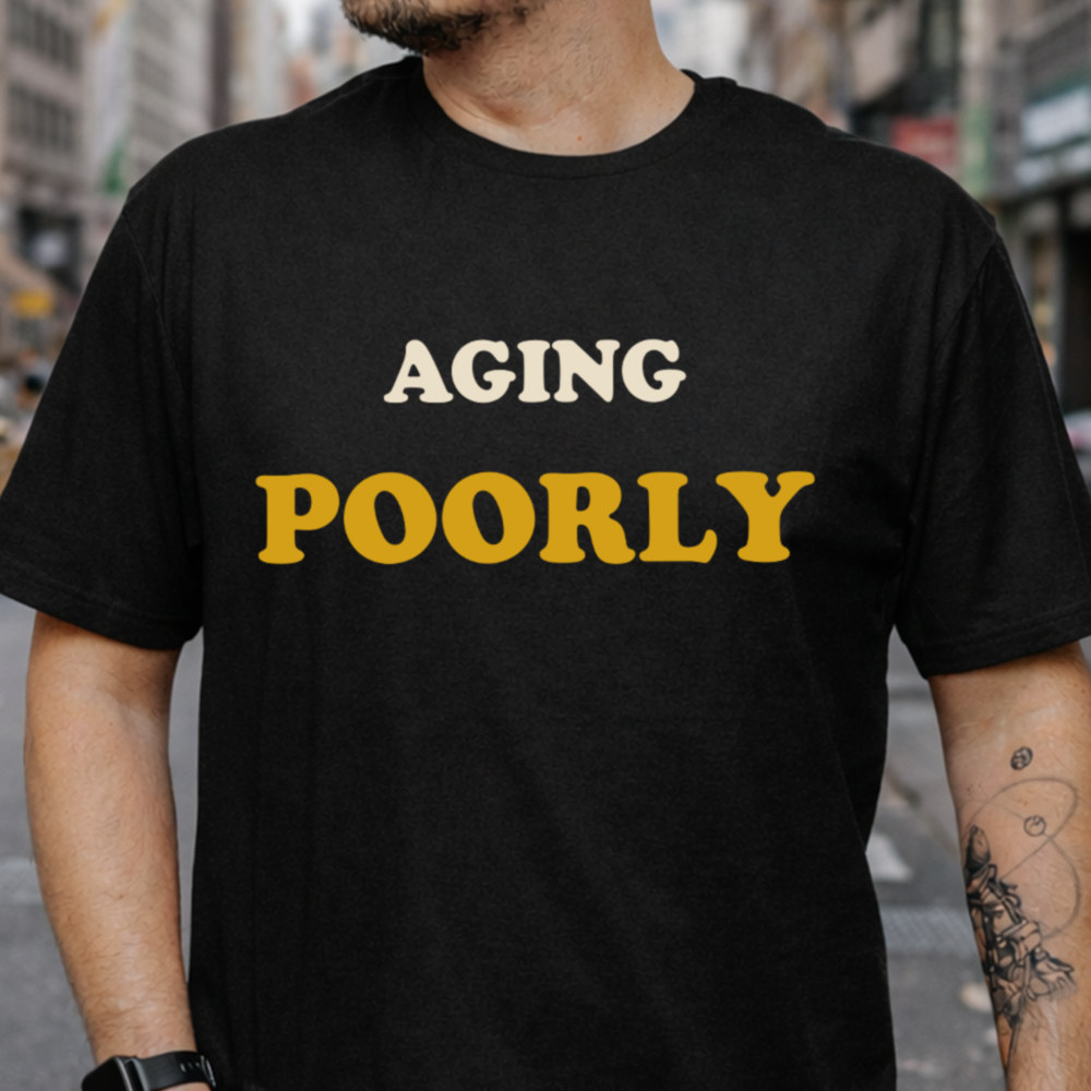 Sarcastic Dark Humor T-Shirt - Aging Poorly 2