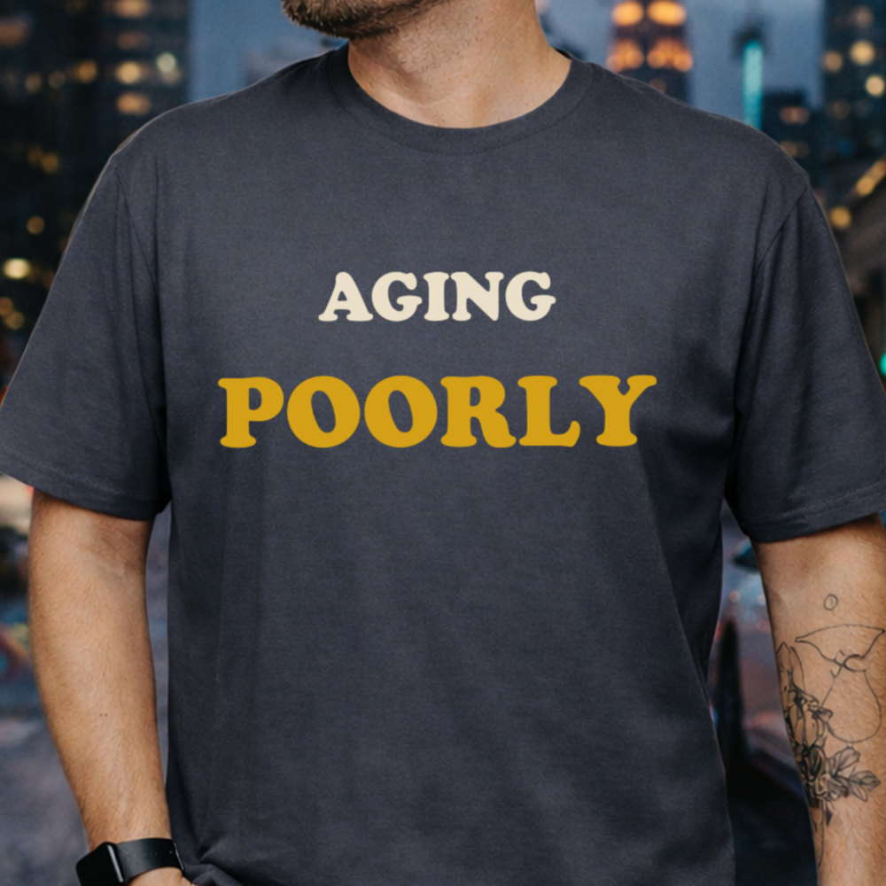 Sarcastic Dark Humor T-Shirt - Aging Poorly