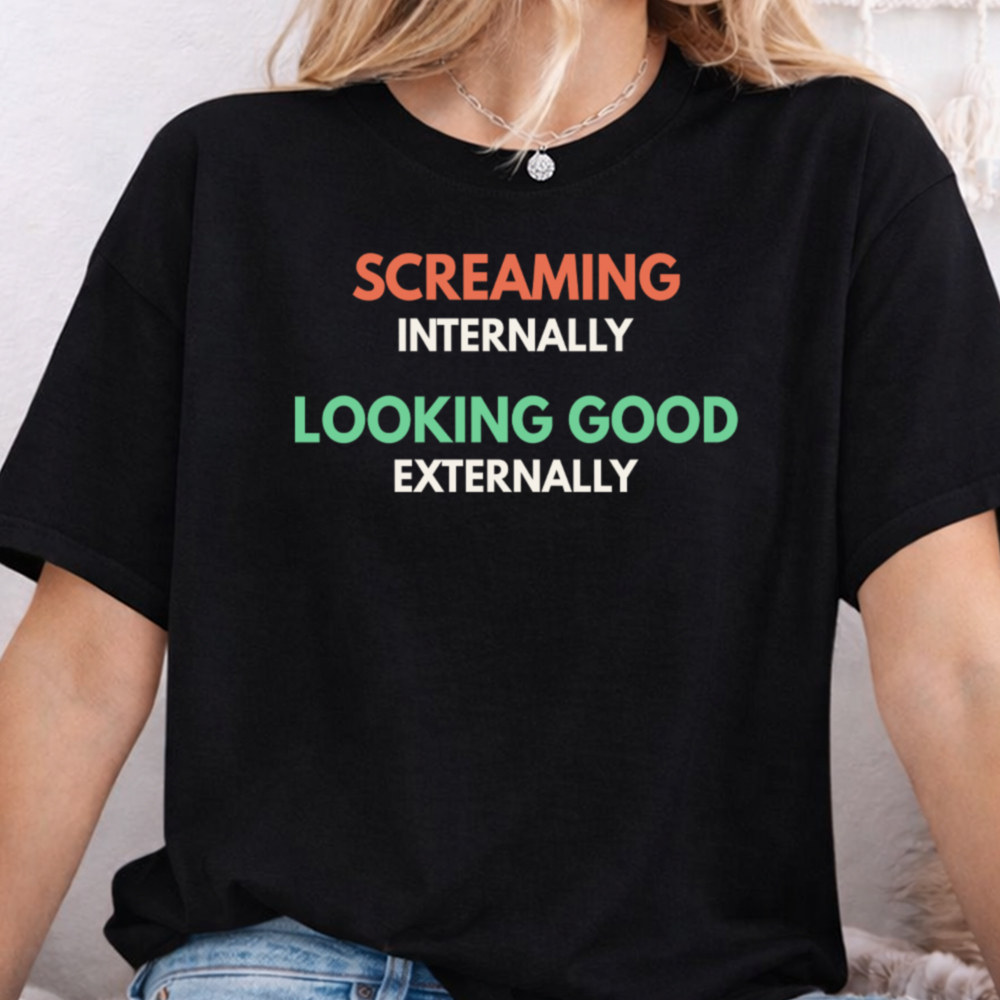 Self Deprecating Humor Shirt Screaming Internally Looking Good Externally